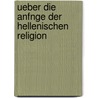 Ueber Die Anfnge Der Hellenischen Religion by Otto Kern