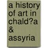 a History of Art in Chald�A & Assyria