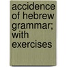 Accidence of Hebrew Grammar; with Exercises door Henry Augustine Coffey