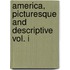 America, Picturesque And Descriptive Vol. I