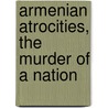 Armenian Atrocities, The Murder Of A Nation door Arnold Joseph Toynbee