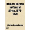 Colonel Gordon In Central Africa, 1874-1879 by Charles George Gordon