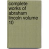 Complete Works of Abraham Lincoln Volume 10 by John George Nicolay
