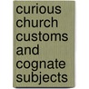 Curious Church Customs And Cognate Subjects by William Andrews
