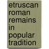 Etruscan Roman Remains in Popular Tradition door Professor Charles Godfrey Leland