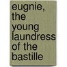Eugnie, the Young Laundress of the Bastille by Marin J. George De La Voye