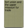 Fort Union and the Upper Missouri Fur Trade by Barton Barbour