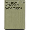 Hiding God - The Ambition Of World Religion by Warren A. Henderson
