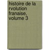 Histoire de La Rvolution Franaise, Volume 3 by Adolphe Thiers