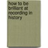 How To Be Brilliant At Recording In History