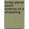 Lonely Planet South America on a Shoestring door Sandra Bao