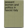 Peasant Women and Politics in Fascist Italy door Perry Willson