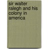 Sir Walter Ralegh And His Colony In America door Sir Walter Raleigh