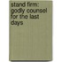 Stand Firm: Godly Counsel for the Last Days
