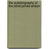 The Autobiography of the Blind James Wilson by James Wilson