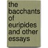 The Bacchants of Euripides and Other Essays