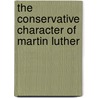 The Conservative Character Of Martin Luther by George Malcolm Stephenson