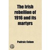 The Irish Rebellion Of 1916 And Its Martyrs by Padraic Colum