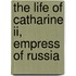 The Life Of Catharine Ii, Empress Of Russia