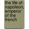 The Life of Napoleon, Emperor of the French door Professor Walter Scott