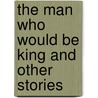 The Man Who Would Be King and Other Stories door Rudyard Kilpling