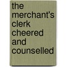 The Merchant's Clerk Cheered And Counselled by James W. Alexander D. D.