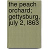 The Peach Orchard; Gettysburg, July 2, L863 by Jr. Dr. John Bigelow