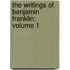 The Writings of Benjamin Franklin; Volume 1