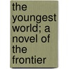 The Youngest World; A Novel Of The Frontier door Robert Dunn