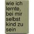 Wie ich lernte, bei mir selbst Kind zu sein