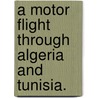 a Motor Flight Through Algeria and Tunisia. door Emma Burbank Ayer