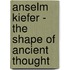 Anselm Kiefer - the Shape of Ancient Thought