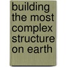 Building the Most Complex Structure on Earth door Nelson R. Cabej
