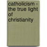 Catholicism - The True Light of Christianity door G. P Geoghegan