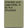 Chamber And Cage Birds, Tr. By W.E. Shuckard door Johann Matthäus Bechstein