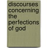 Discourses Concerning the Perfections of God by John Abernethy