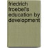 Friedrich Froebel's Education By Development