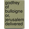 Godfrey of Bulloigne Or, Jerusalem Delivered door Robert Aris Willmott