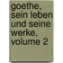 Goethe, Sein Leben Und Seine Werke, Volume 2
