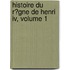 Histoire Du R�gne De Henri Iv, Volume 1