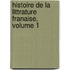 Histoire de La Littrature Franaise, Volume 1