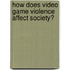 How Does Video Game Violence Affect Society?