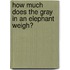 How Much Does the Gray in an Elephant Weigh?