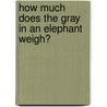 How Much Does the Gray in an Elephant Weigh? door Eric van Os