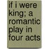 If I Were King; a Romantic Play in Four Acts