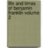 Life and Times of Benjamin Franklin Volume 2