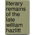 Literary Remains Of The Late William Hazlitt