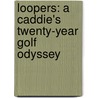 Loopers: A Caddie's Twenty-Year Golf Odyssey by John Dunn