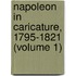 Napoleon in Caricature, 1795-1821 (Volume 1)