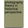 Photography Theory in Historical Perspective door Hilde Van Gelder